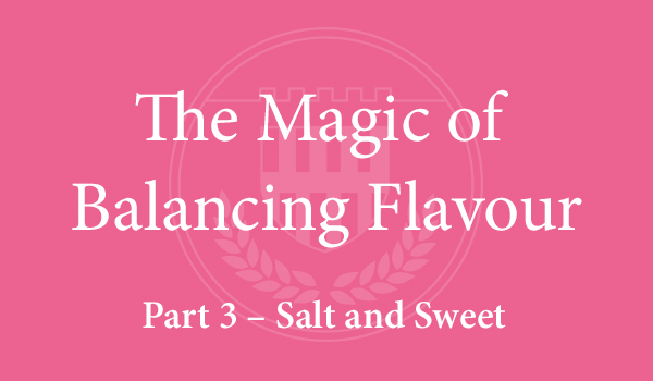 The Magic of Balancing Flavour (Part 3 – Salt and Sweet)